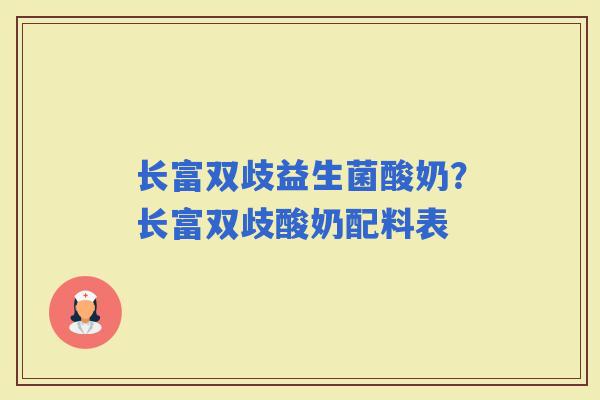 长富双歧益生菌酸奶？长富双歧酸奶配料表