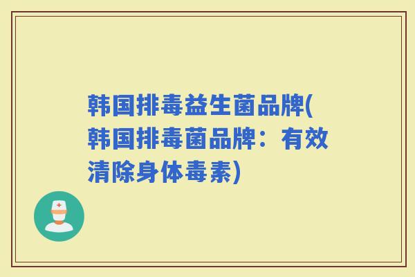 韩国益生菌品牌(韩国菌品牌：有效清除身体毒素)