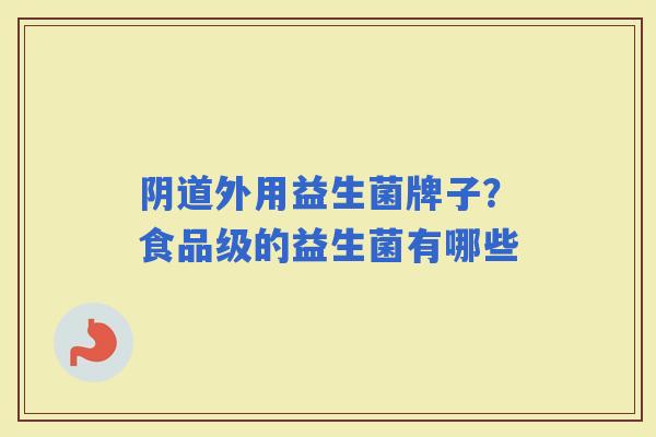 外用益生菌牌子？食品级的益生菌有哪些