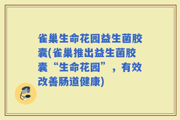 雀巢生命花园益生菌胶囊(雀巢推出益生菌胶囊“生命花园”,有效改善肠道健康) 雀巢生命花园益生菌胶囊(雀巢推出益生菌胶囊“生命花园”,有效改善肠道健康)