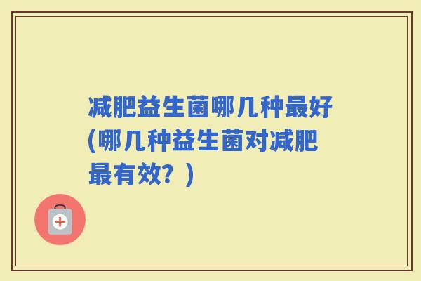 益生菌哪几种好(哪几种益生菌对有效？)