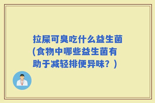拉屎可臭吃什么益生菌(食物中哪些益生菌有助于减轻排便异味？)