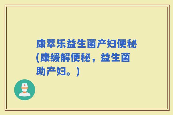 康萃乐益生菌产妇(康缓解，益生菌助产妇。)