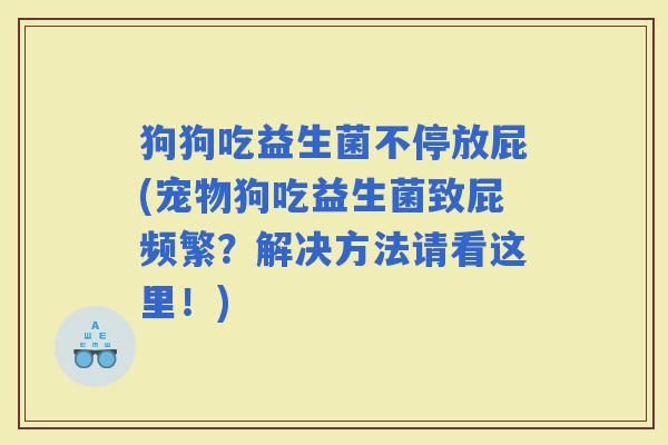 狗狗吃益生菌不停放屁(宠物狗吃益生菌致屁频繁？解决方法请看这里！)