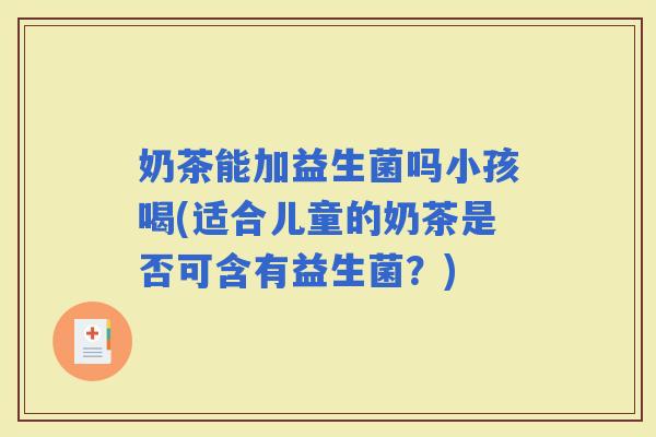 奶茶能加益生菌吗小孩喝(适合儿童的奶茶是否可含有益生菌？)