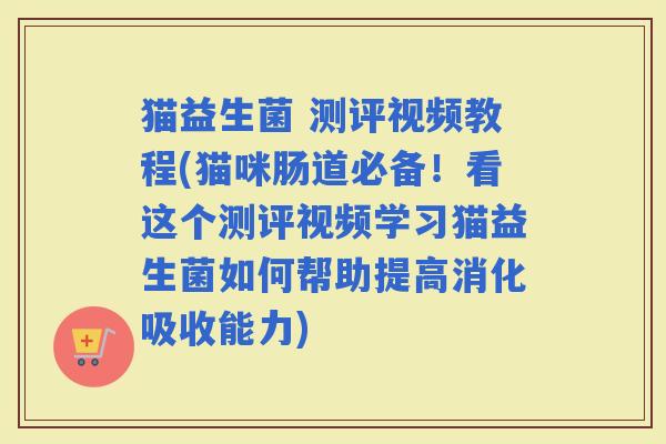 猫益生菌 测评视频教程(猫咪肠道必备！看这个测评视频学习猫益生菌如何帮助提高消化吸收能力)