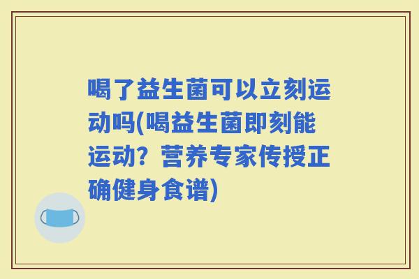 喝了益生菌可以立刻运动吗(喝益生菌即刻能运动？营养专家传授正确健身食谱)