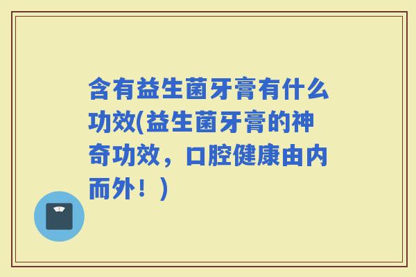 含有益生菌牙膏有什么功效(益生菌牙膏的神奇功效,口腔健康由内而外!) 含有益生菌牙膏有什么功效(益生菌牙膏的神奇功效,口腔健康由内而外!)