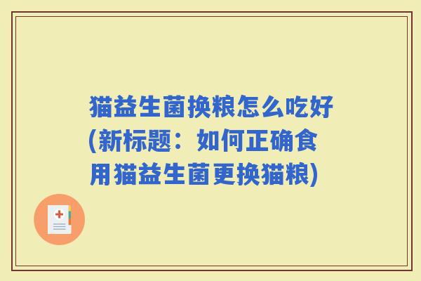 猫益生菌换粮怎么吃好(新标题：如何正确食用猫益生菌更换猫粮)
