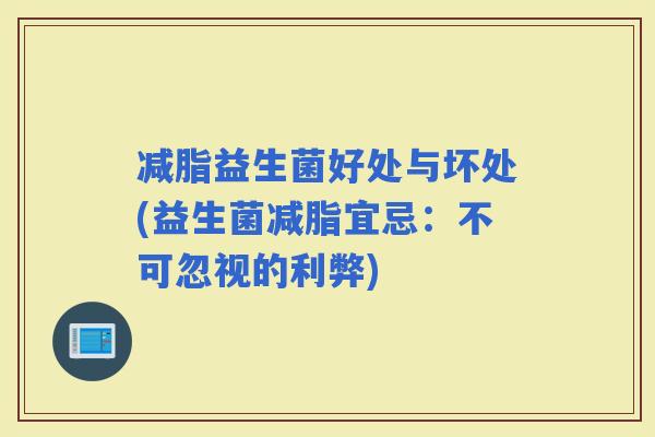 减脂益生菌好处与坏处(益生菌减脂宜忌：不可忽视的利弊)