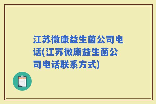 江苏微康益生菌公司电话(江苏微康益生菌公司电话联系方式)