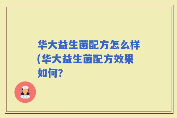 华大益生菌配方怎么样(华大益生菌配方效果如何？