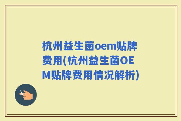 杭州益生菌oem贴牌费用(杭州益生菌OEM贴牌费用情况解析)