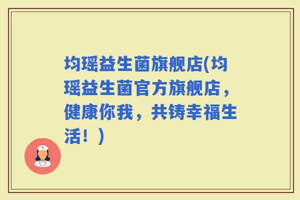 均瑶益生菌旗舰店(均瑶益生菌官方旗舰店，健康你我，共铸幸福生活！)