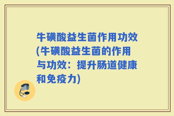 牛磺酸益生菌作用功效(牛磺酸益生菌的作用与功效：提升肠道健康和力)
