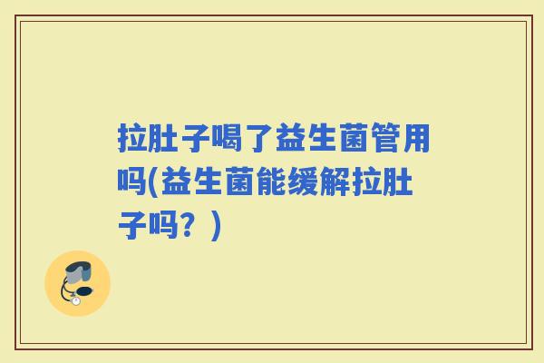 拉肚子喝了益生菌管用吗(益生菌能缓解拉肚子吗？)