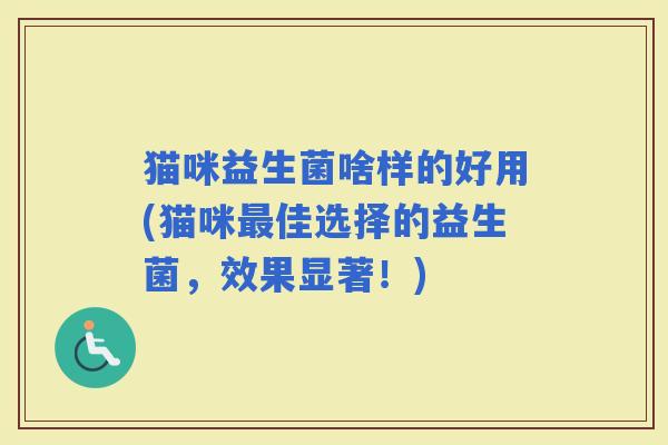猫咪益生菌啥样的好用(猫咪佳选择的益生菌，效果显著！)
