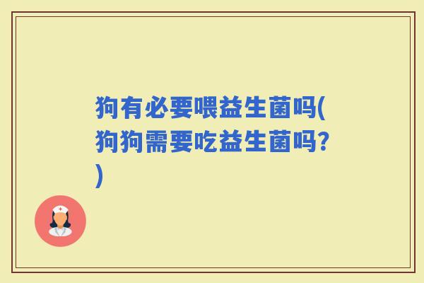 狗有必要喂益生菌吗(狗狗需要吃益生菌吗？)