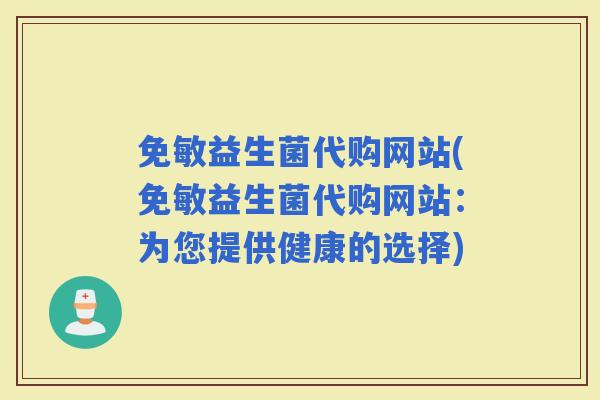 免敏益生菌代购网站(免敏益生菌代购网站：为您提供健康的选择)