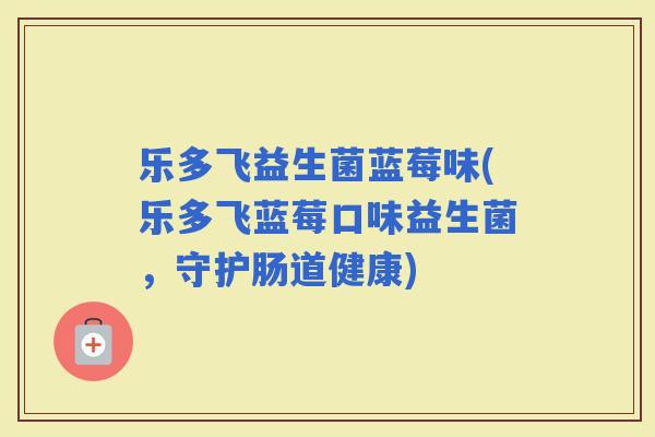 乐多飞益生菌蓝莓味(乐多飞蓝莓口味益生菌，守护肠道健康)