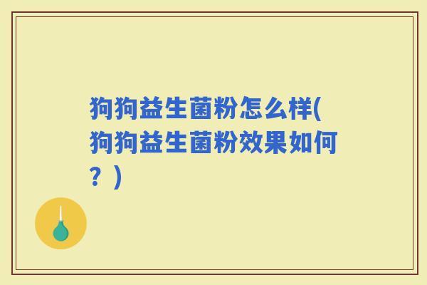 狗狗益生菌粉怎么样(狗狗益生菌粉效果如何？)