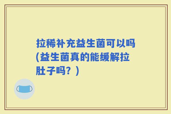 拉稀补充益生菌可以吗(益生菌真的能缓解拉肚子吗？)