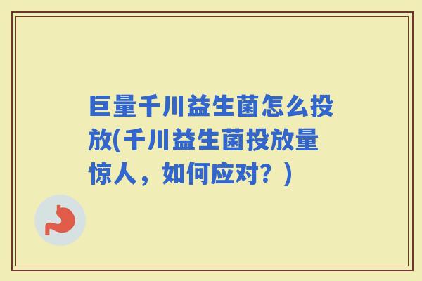 巨量千川益生菌怎么投放(千川益生菌投放量惊人，如何应对？)