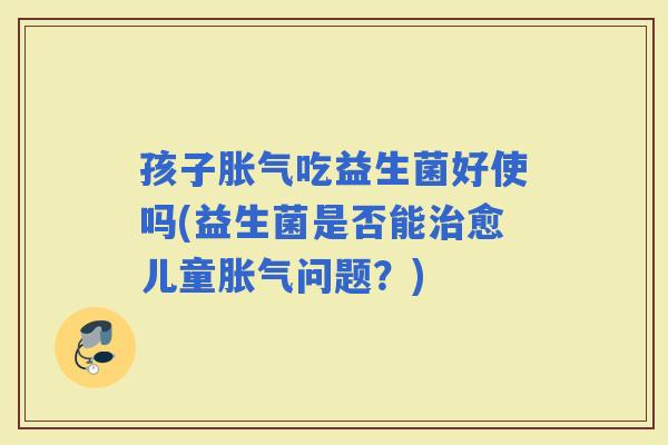 孩子吃益生菌好使吗(益生菌是否能愈儿童问题？)