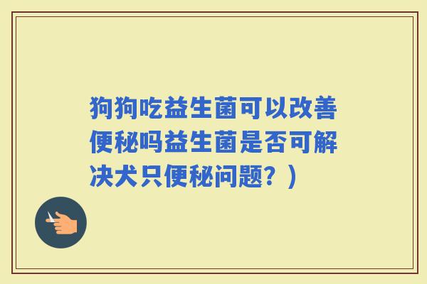 狗狗吃益生菌可以改善吗益生菌是否可解决犬只问题？)