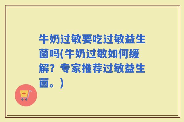 牛奶要吃益生菌吗(牛奶如何缓解？专家推荐益生菌。)
