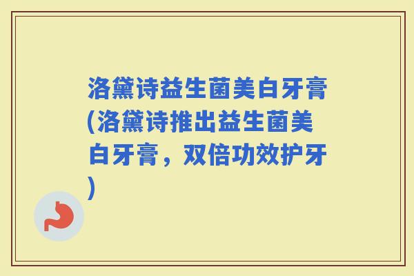 洛黛诗益生菌美白牙膏(洛黛诗推出益生菌美白牙膏，双倍功效护牙)