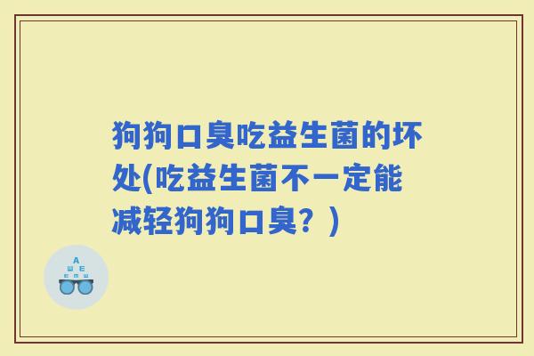 狗狗吃益生菌的坏处(吃益生菌不一定能减轻狗狗？)