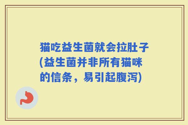 猫吃益生菌就会拉肚子(益生菌并非所有猫咪的信条，易引起)