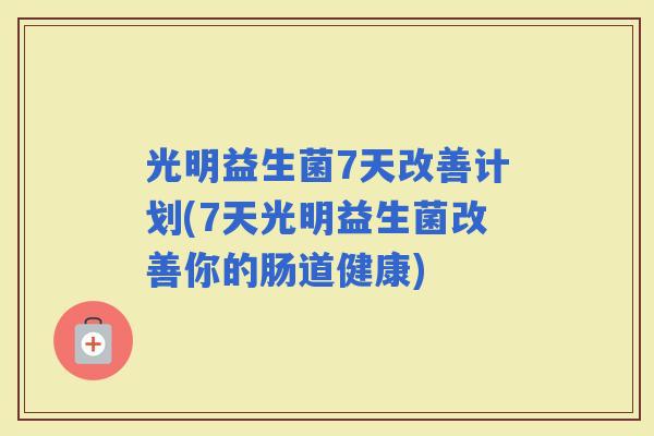 光明益生菌7天改善计划(7天光明益生菌改善你的肠道健康)
