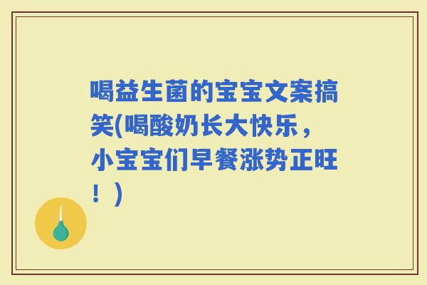 喝益生菌的宝宝文案搞笑(喝酸奶长大快乐，小宝宝们早餐涨势正旺！)