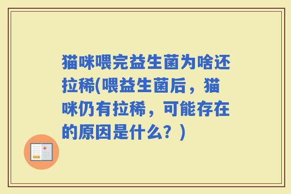 猫咪喂完益生菌为啥还拉稀(喂益生菌后，猫咪仍有拉稀，可能存在的原因是什么？)