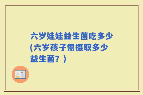 六岁娃娃益生菌吃多少(六岁孩子需摄取多少益生菌？)