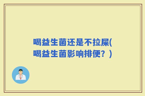 喝益生菌还是不拉屎(喝益生菌影响排便？)