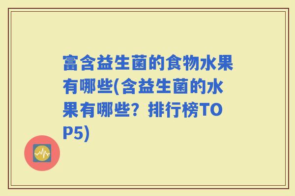 富含益生菌的食物水果有哪些(含益生菌的水果有哪些？排行榜TOP5)
