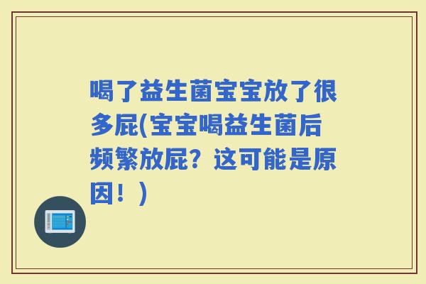 喝了益生菌宝宝放了很多屁(宝宝喝益生菌后频繁放屁？这可能是原因！)