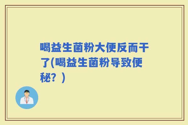 喝益生菌粉大便反而干了(喝益生菌粉导致？)