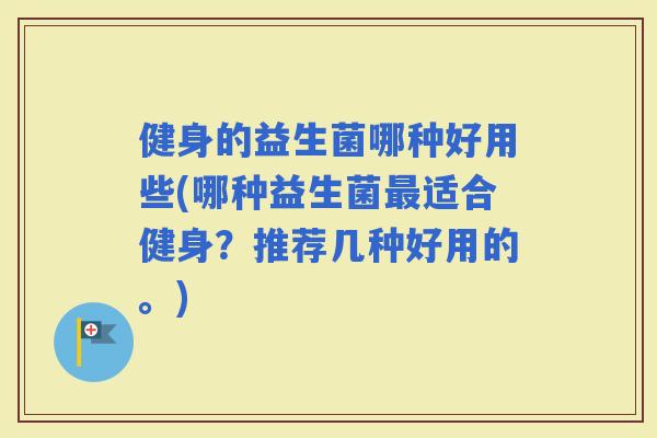 健身的益生菌哪种好用些(哪种益生菌适合健身？推荐几种好用的。)