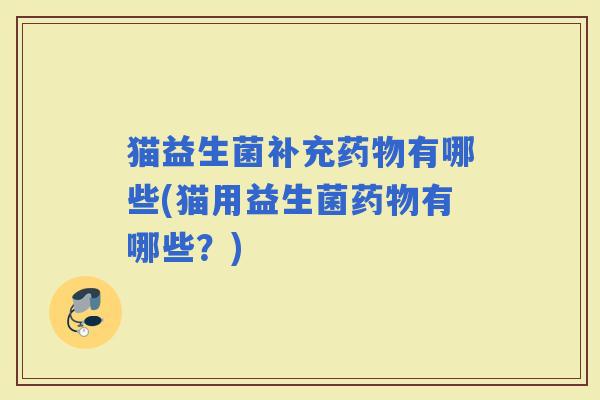 猫益生菌补充有哪些(猫用益生菌有哪些？)