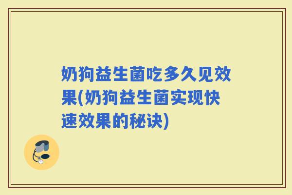 奶狗益生菌吃多久见效果(奶狗益生菌实现快速效果的秘诀)
