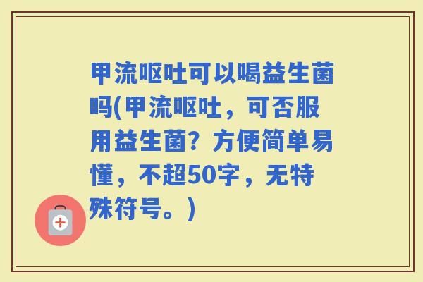 甲流可以喝益生菌吗(甲流，可否服用益生菌？方便简单易懂，不超50字，无特殊符号。)