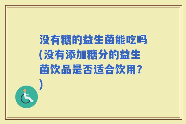 没有糖的益生菌能吃吗(没有添加糖分的益生菌饮品是否适合饮用？)
