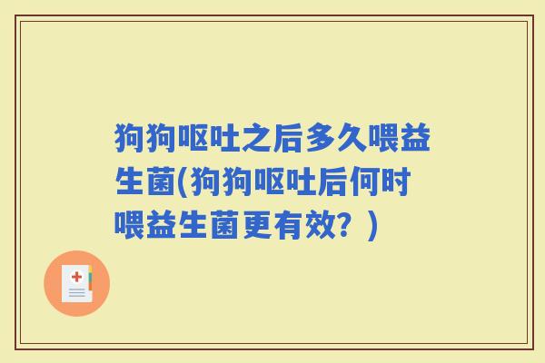 狗狗之后多久喂益生菌(狗狗后何时喂益生菌更有效？)