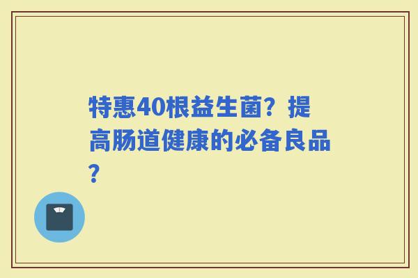 特惠40根益生菌？提高肠道健康的必备良品？