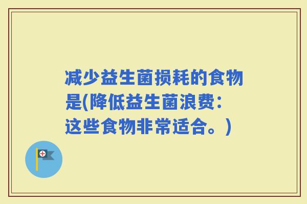 减少益生菌损耗的食物是(降低益生菌浪费：这些食物非常适合。)