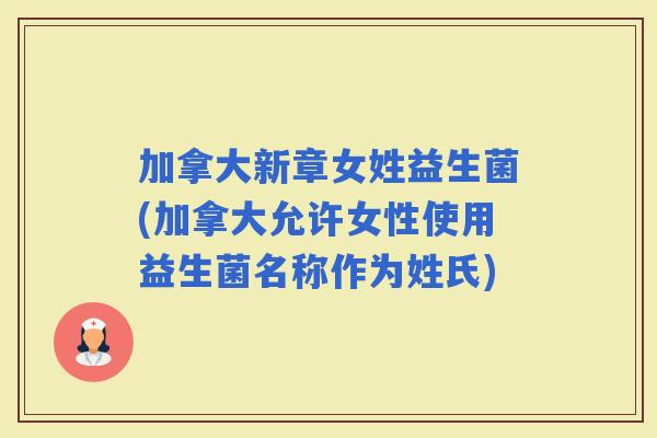 加拿大新章女姓益生菌(加拿大允许女性使用益生菌名称作为姓氏)